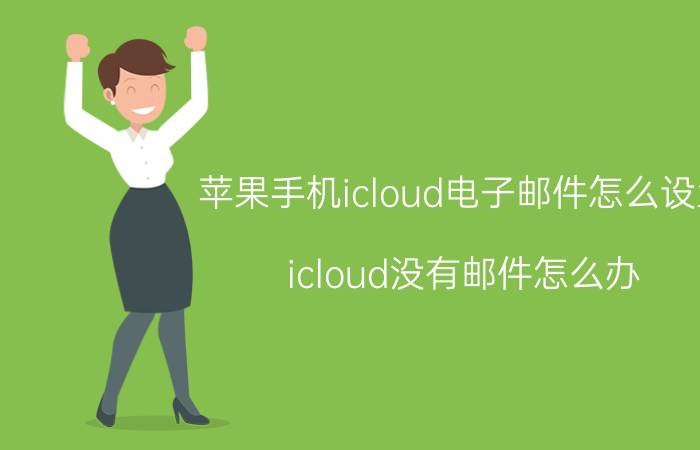 苹果手机icloud电子邮件怎么设置 icloud没有邮件怎么办？